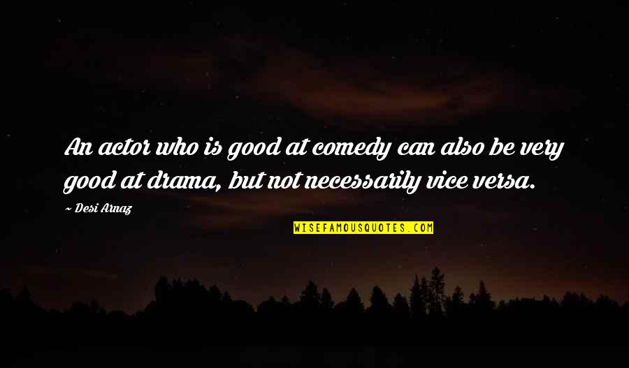 Good Vice Versa Quotes By Desi Arnaz: An actor who is good at comedy can