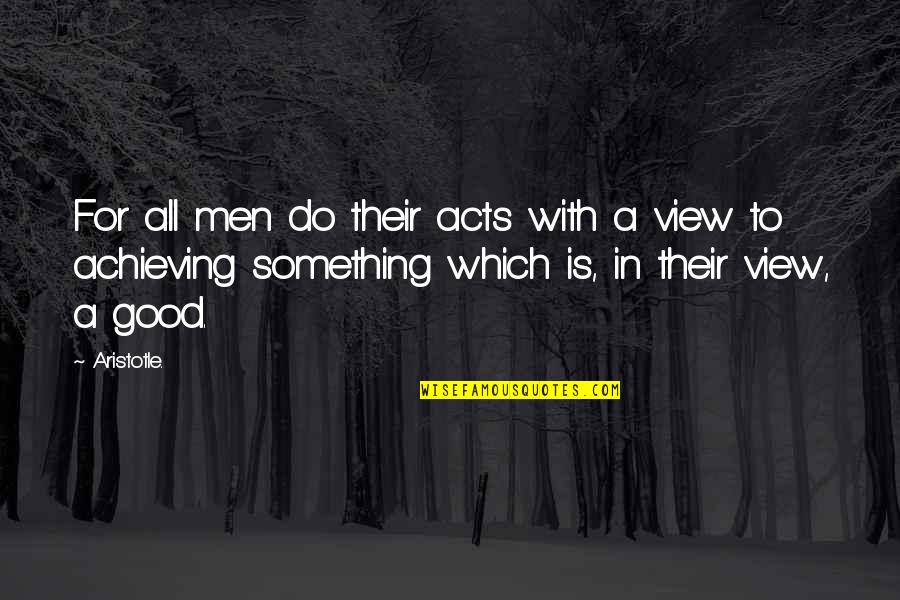 Good View Quotes By Aristotle.: For all men do their acts with a