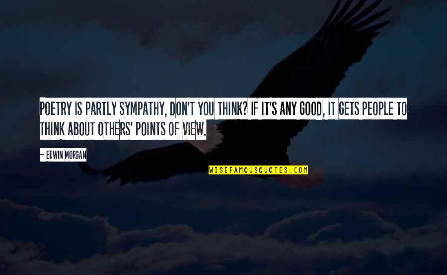 Good View Quotes By Edwin Morgan: Poetry is partly sympathy, don't you think? If