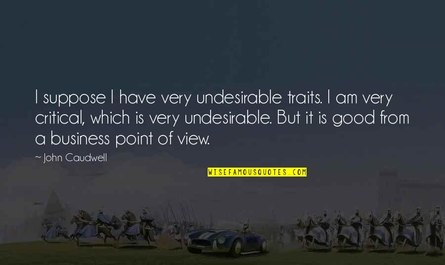 Good View Quotes By John Caudwell: I suppose I have very undesirable traits. I