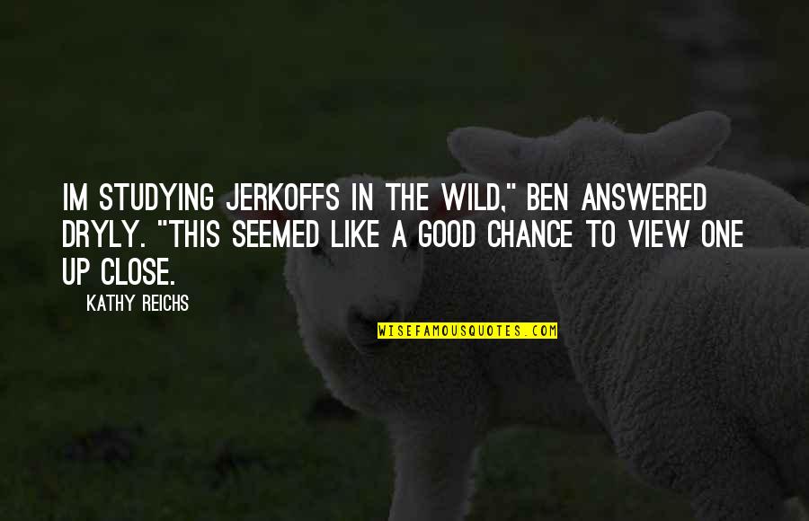 Good View Quotes By Kathy Reichs: Im studying jerkoffs in the wild," Ben answered