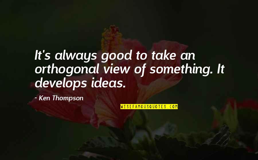 Good View Quotes By Ken Thompson: It's always good to take an orthogonal view