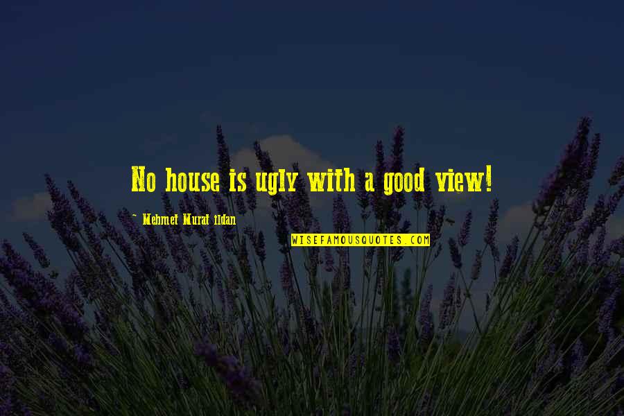 Good View Quotes By Mehmet Murat Ildan: No house is ugly with a good view!