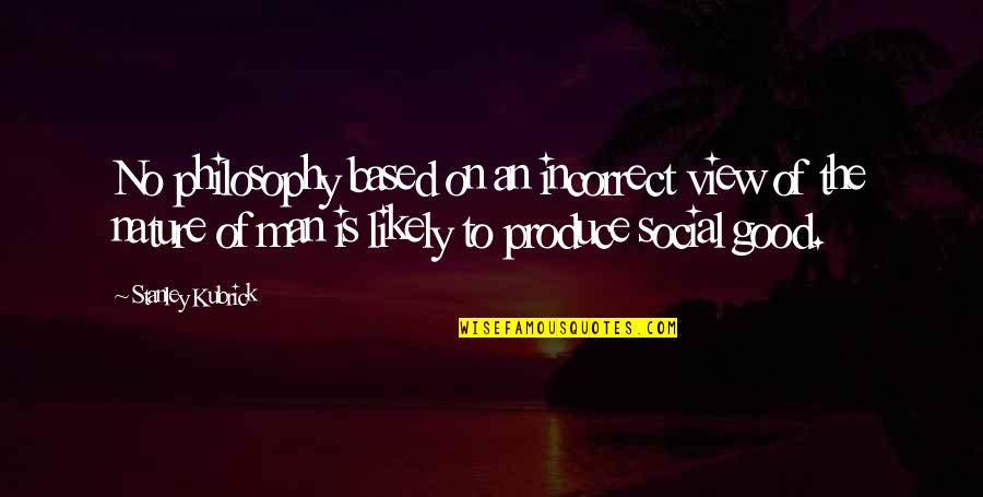 Good View Quotes By Stanley Kubrick: No philosophy based on an incorrect view of