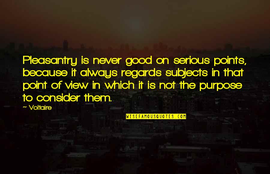 Good View Quotes By Voltaire: Pleasantry is never good on serious points, because