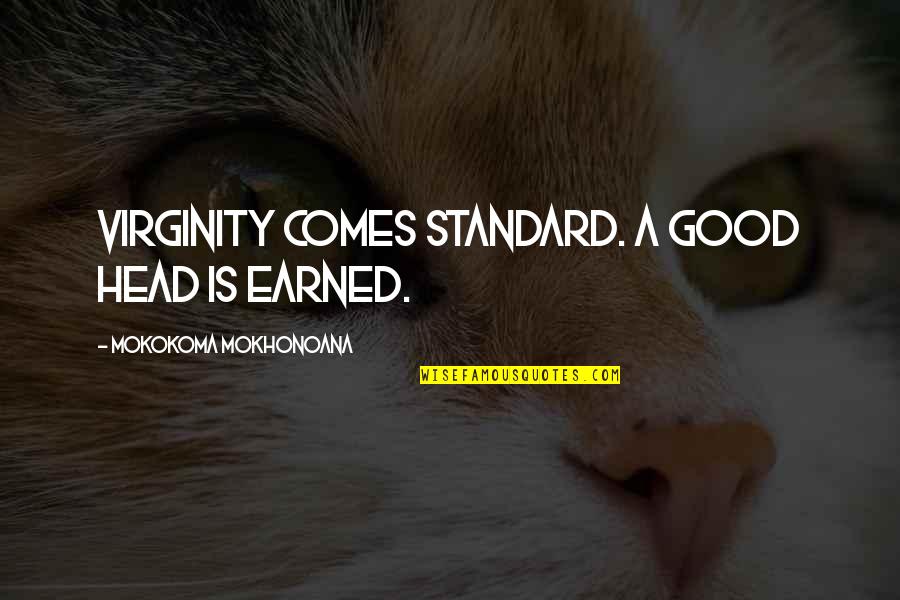 Good Virginity Quotes By Mokokoma Mokhonoana: Virginity comes standard. A good head is earned.