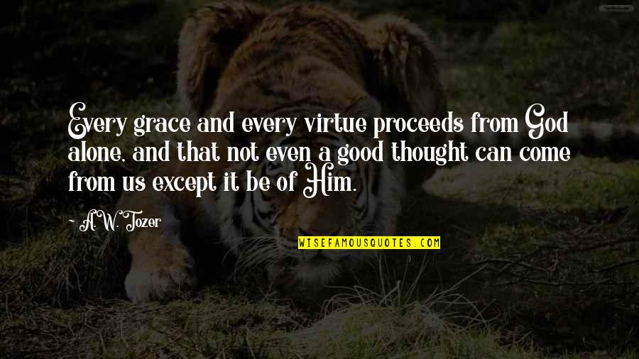 Good Virtue Quotes By A.W. Tozer: Every grace and every virtue proceeds from God