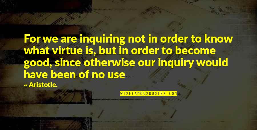 Good Virtue Quotes By Aristotle.: For we are inquiring not in order to