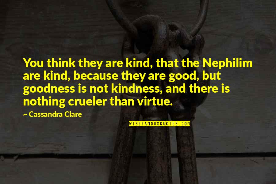 Good Virtue Quotes By Cassandra Clare: You think they are kind, that the Nephilim