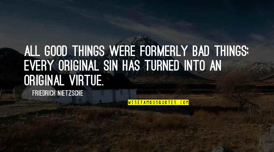 Good Virtue Quotes By Friedrich Nietzsche: All good things were formerly bad things; every