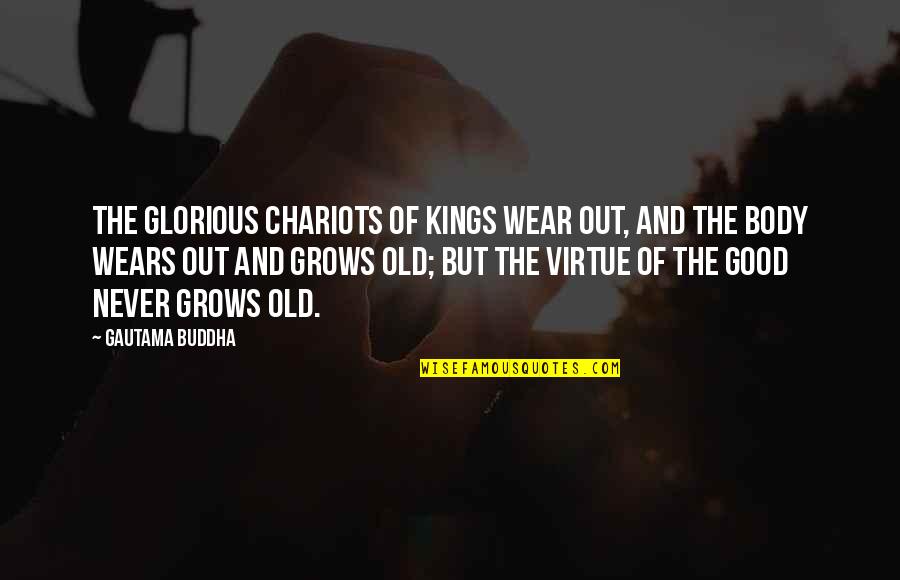 Good Virtue Quotes By Gautama Buddha: The glorious chariots of kings wear out, and