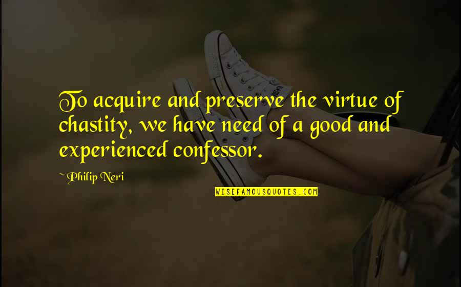 Good Virtue Quotes By Philip Neri: To acquire and preserve the virtue of chastity,