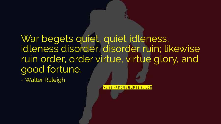 Good Virtue Quotes By Walter Raleigh: War begets quiet, quiet idleness, idleness disorder, disorder