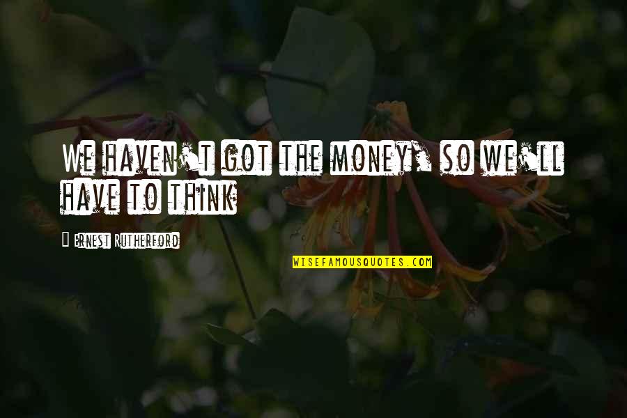 Good Volleyball Team Quotes By Ernest Rutherford: We haven't got the money, so we'll have Good Volleyball Team Quotes By Ernest Rutherford: We haven't got the money, so we'll have