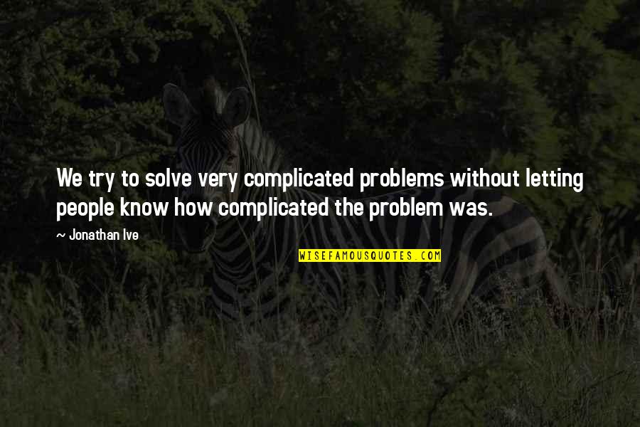 Good Volleyball Team Quotes By Jonathan Ive: We try to solve very complicated problems without Good Volleyball Team Quotes By Jonathan Ive: We try to solve very complicated problems without