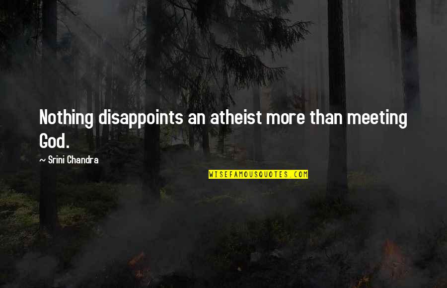 Good Volleyball Team Quotes By Srini Chandra: Nothing disappoints an atheist more than meeting God. Good Volleyball Team Quotes By Srini Chandra: Nothing disappoints an atheist more than meeting God.