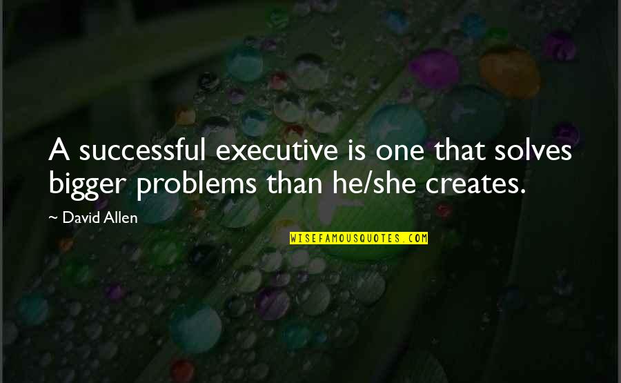 Good Waiter Quotes By David Allen: A successful executive is one that solves bigger