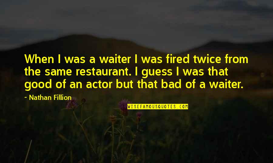 Good Waiter Quotes By Nathan Fillion: When I was a waiter I was fired Good Waiter Quotes By Nathan Fillion: When I was a waiter I was fired