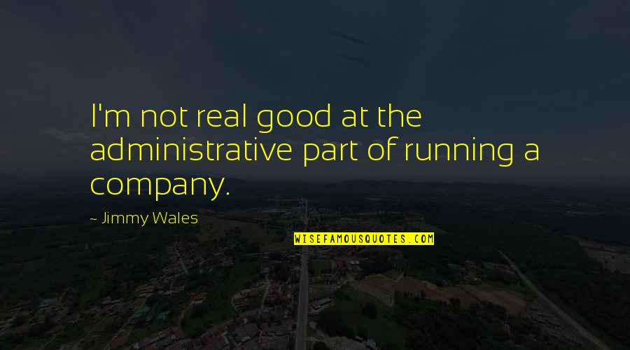 Good Wales Quotes By Jimmy Wales: I'm not real good at the administrative part