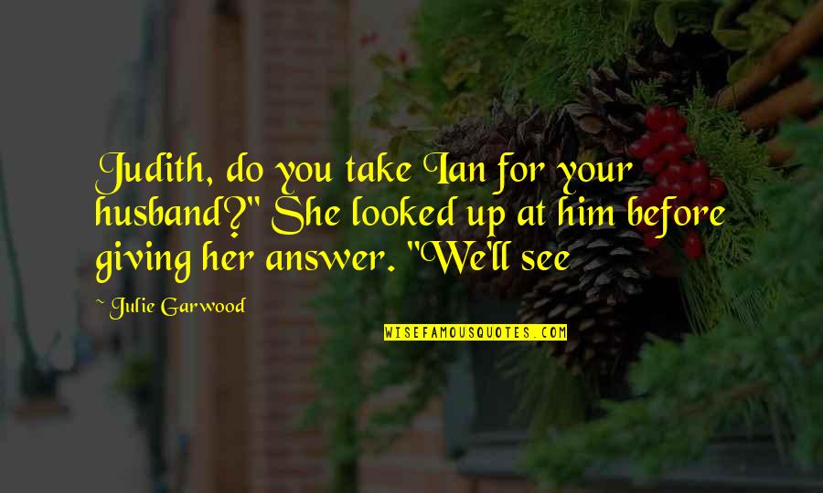 Good Walk The Moon Quotes By Julie Garwood: Judith, do you take Ian for your husband?" Good Walk The Moon Quotes By Julie Garwood: Judith, do you take Ian for your husband?"