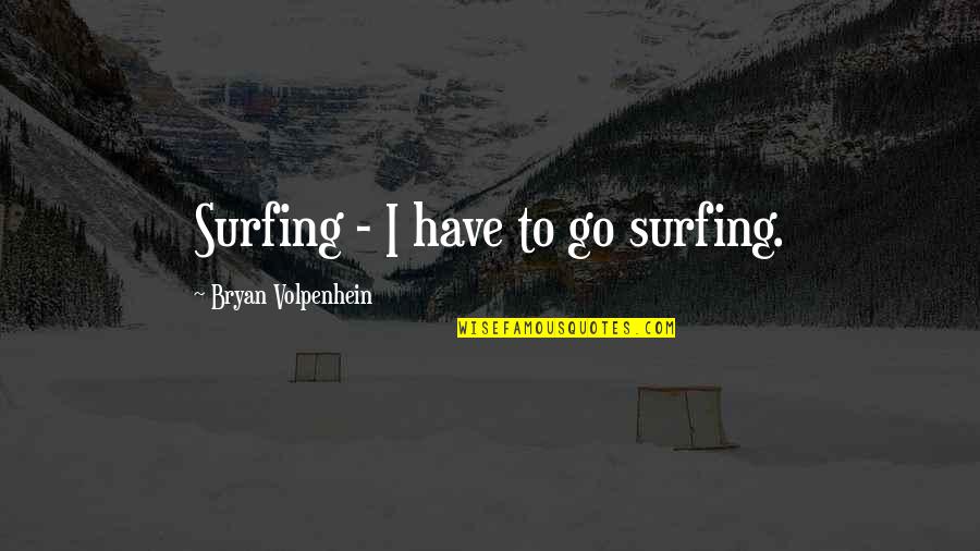 Good Walter Bagehot Quotes By Bryan Volpenhein: Surfing - I have to go surfing.