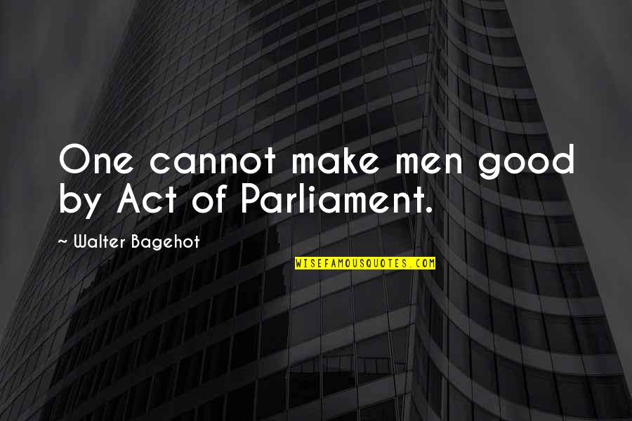 Good Walter Bagehot Quotes By Walter Bagehot: One cannot make men good by Act of