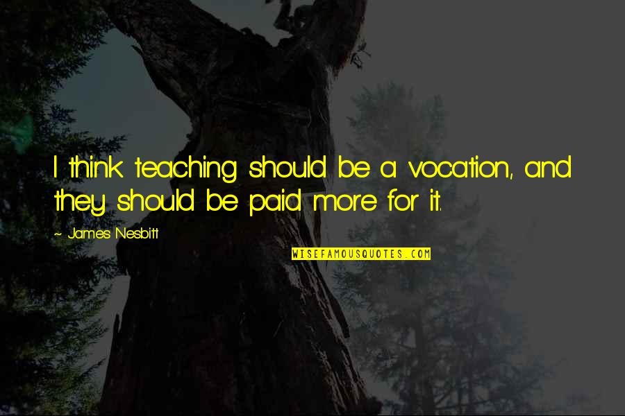 Good Want You Back Quotes By James Nesbitt: I think teaching should be a vocation, and