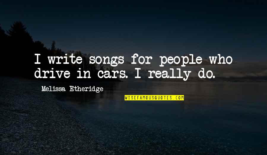 Good Want You Back Quotes By Melissa Etheridge: I write songs for people who drive in
