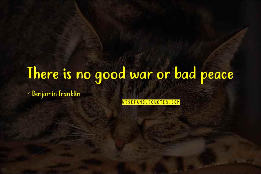 Good War Bad Peace Quotes By Benjamin Franklin: There is no good war or bad peace