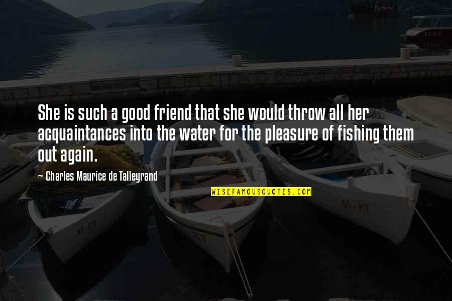 Good Water Quotes By Charles Maurice De Talleyrand: She is such a good friend that she