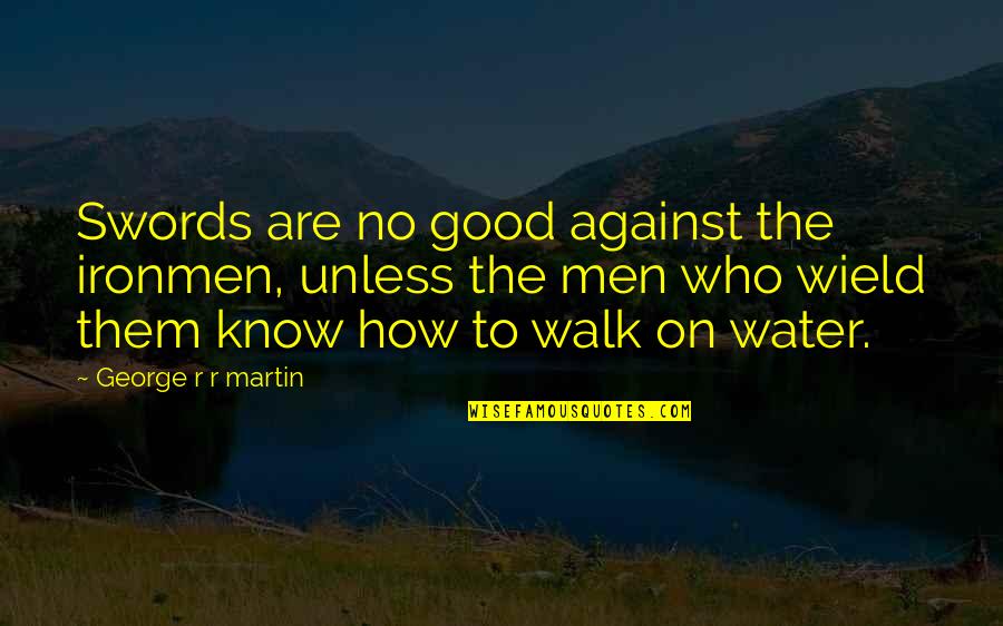 Good Water Quotes By George R R Martin: Swords are no good against the ironmen, unless