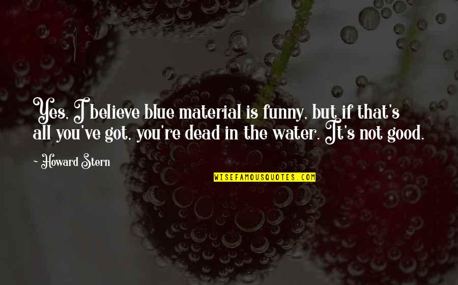 Good Water Quotes By Howard Stern: Yes, I believe blue material is funny, but
