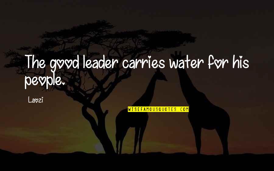 Good Water Quotes By Laozi: The good leader carries water for his people.