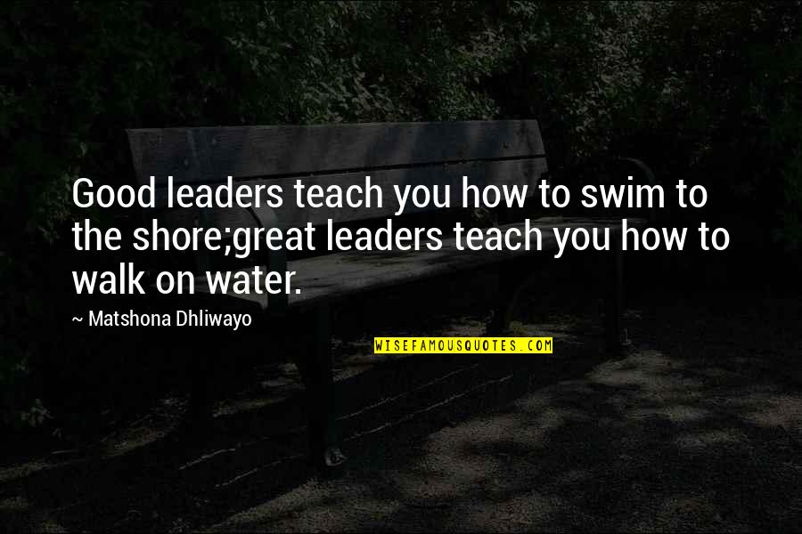 Good Water Quotes By Matshona Dhliwayo: Good leaders teach you how to swim to