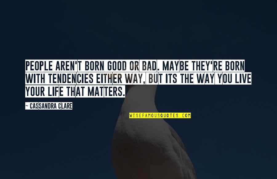 Good Way Life Quotes By Cassandra Clare: People aren't born good or bad. Maybe they're