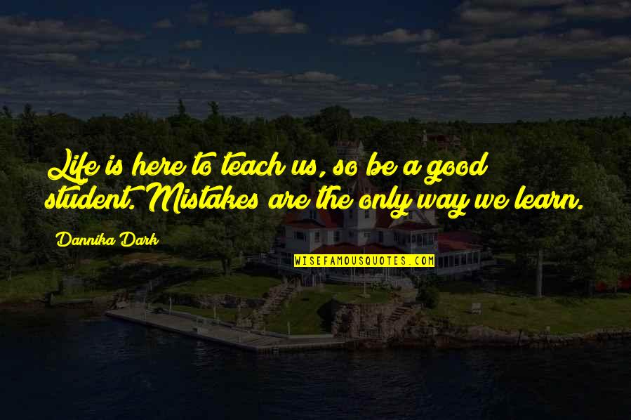 Good Way Life Quotes By Dannika Dark: Life is here to teach us, so be