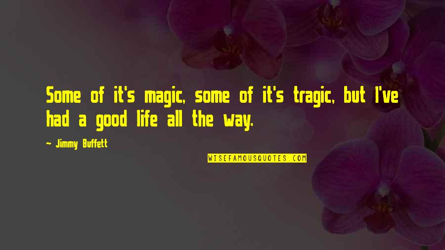 Good Way Life Quotes By Jimmy Buffett: Some of it's magic, some of it's tragic,