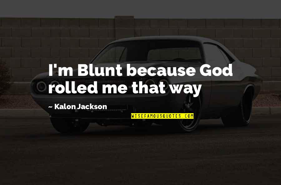 Good Way Life Quotes By Kalon Jackson: I'm Blunt because God rolled me that way