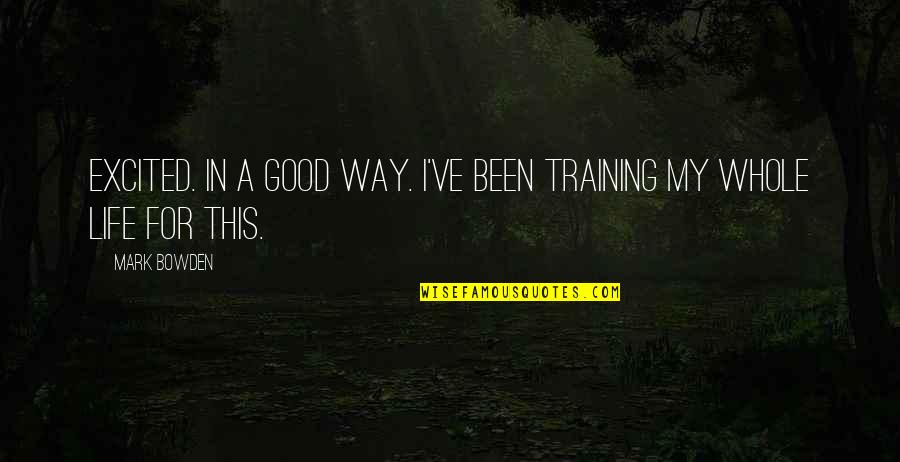 Good Way Life Quotes By Mark Bowden: Excited. In a good way. I've been training