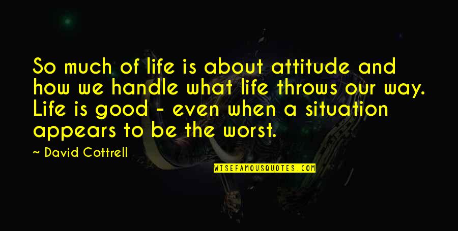 Good Way Of Quotes By David Cottrell: So much of life is about attitude and