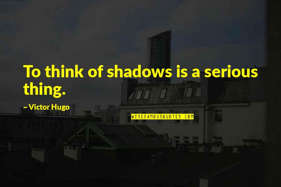 Good Way To Memorise Quotes By Victor Hugo: To think of shadows is a serious thing.