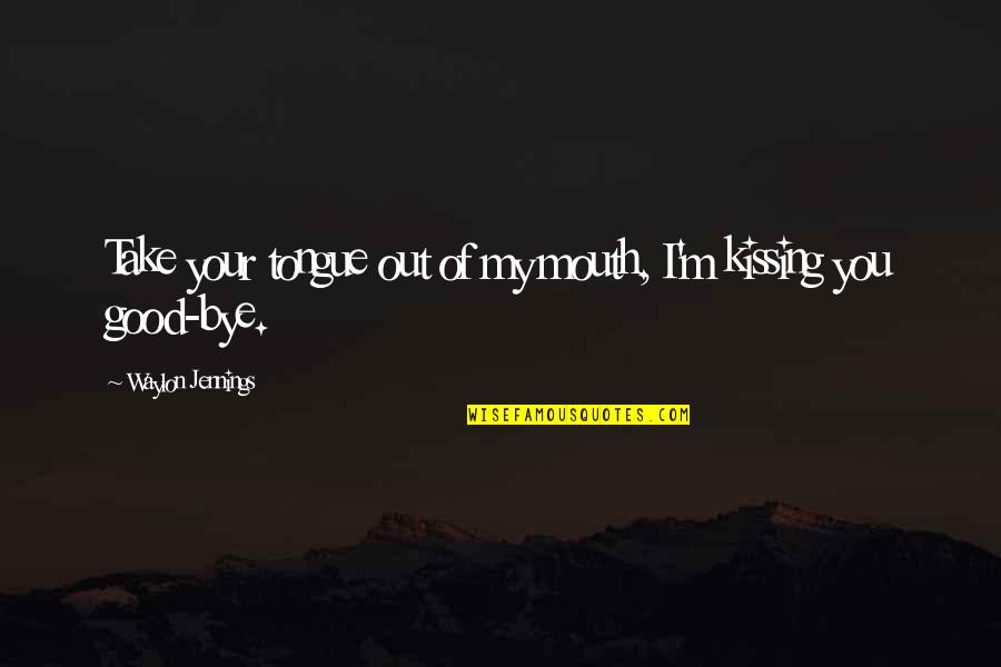 Good Waylon Jennings Quotes By Waylon Jennings: Take your tongue out of my mouth, I'm