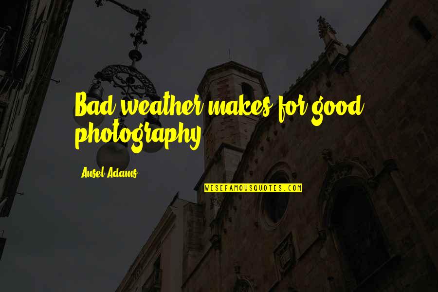 Good Weather Quotes By Ansel Adams: Bad weather makes for good photography. Good Weather Quotes By Ansel Adams: Bad weather makes for good photography.