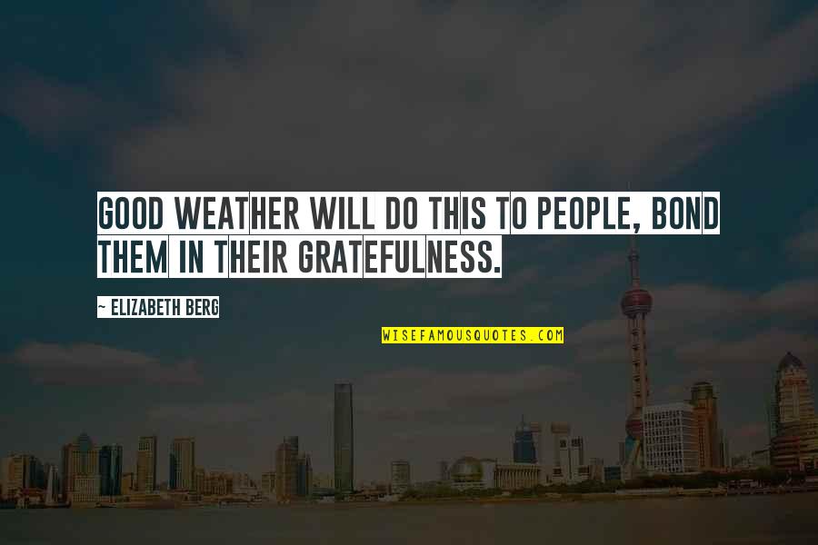Good Weather Quotes By Elizabeth Berg: Good weather will do this to people, bond