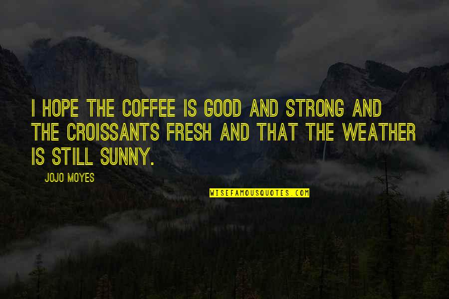 Good Weather Quotes By Jojo Moyes: I hope the coffee is good and strong Good Weather Quotes By Jojo Moyes: I hope the coffee is good and strong