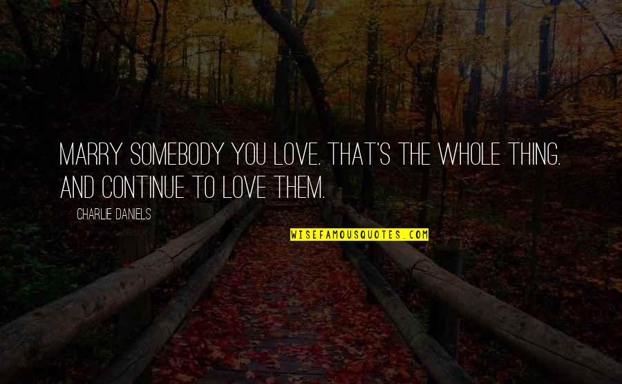 Good Wedding Mc Quotes By Charlie Daniels: Marry somebody you love. That's the whole thing.