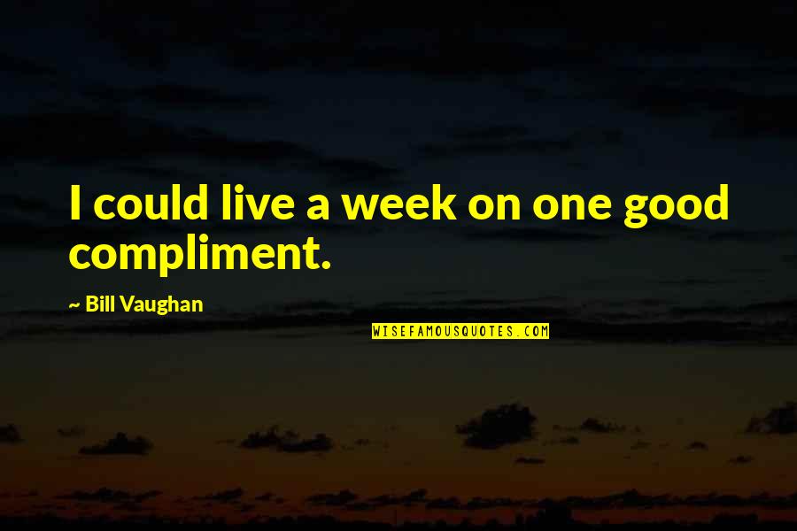 Good Week Quotes By Bill Vaughan: I could live a week on one good