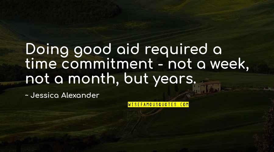 Good Week Quotes By Jessica Alexander: Doing good aid required a time commitment -