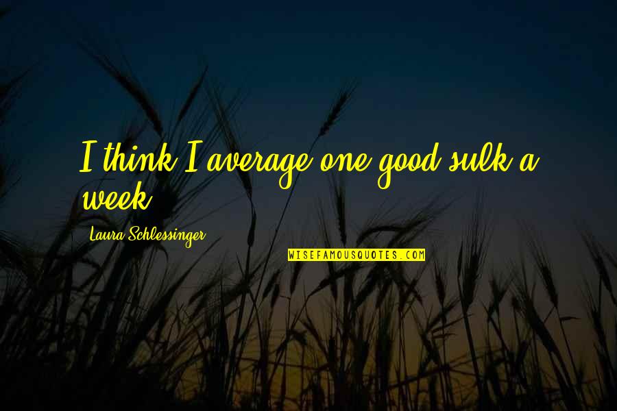 Good Week Quotes By Laura Schlessinger: I think I average one good sulk a