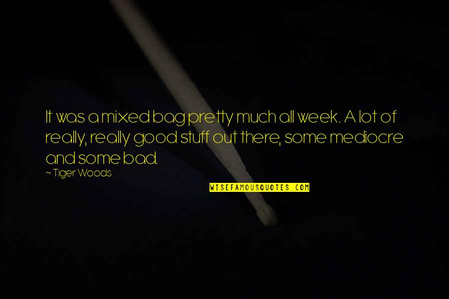 Good Week Quotes By Tiger Woods: It was a mixed bag pretty much all